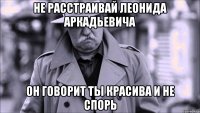 не расстраивай Леонида Аркадьевича он говорит ты красива и не спорь