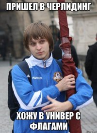 ПРИШЕЛ В ЧЕРЛИДИНГ ХОЖУ В УНИВЕР С ФЛАГАМИ