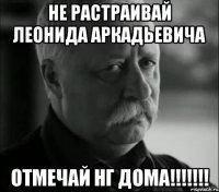 Не растраивай Леонида Аркадьевича отмечай НГ дома!!!!!!!