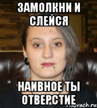 Замолкни и слейся Наивное ты отверстие