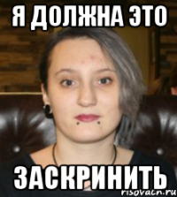Я должна это Заскринить