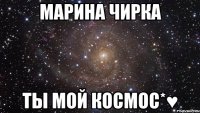 Марина Чирка ты мой космос*♥