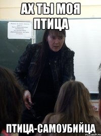 Ах ты моя птица птица-самоубийца