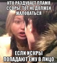 Кто раздувает пламя ссоры, тот не должен жаловаться если искры попадают ему в лицо