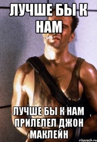 Лучше бы к нам Лучше бы к нам прилелел ДЖОН МАКЛЕЙН