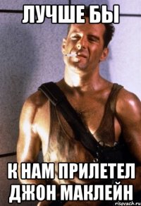 Лучше бы к нам прилетел ДЖОН МАКЛЕЙН