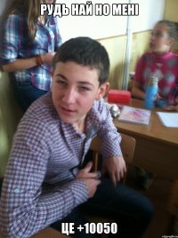 рудь най но мені це +10050