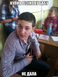 купив різінову бабу не дала