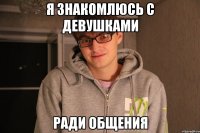 Я ЗНАКОМЛЮСЬ С ДЕВУШКАМИ РАДИ ОБЩЕНИЯ