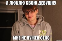 Я ЛЮБЛЮ СВОЮ ДЕВУШКУ МНЕ НЕ НУЖЕН СЕКС