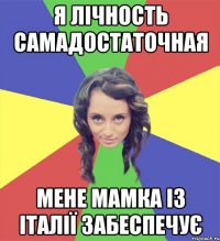 я лічность самадостаточная мене мамка із італії забеспечує