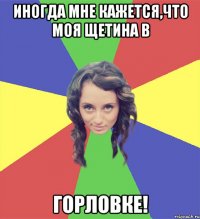 Иногда мне кажется,что моя щетина в ГОРЛОВКЕ!