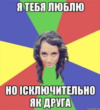 я тебя люблю но iсключительно як друга