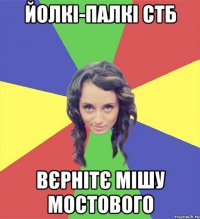 йолкі-палкі стб вєрнітє мішу мостового