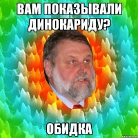 Вам показывали динокариду? Обидка