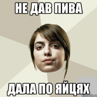 Не дав пива Дала по яйцях