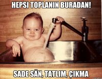 Hepsi toplanın buradan! Sade sän, tatlım, çıkma