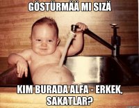 Göstürmää mi sizä Kim burada alfa - erkek, sakatlar?