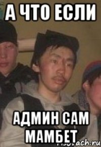 А ЧТО ЕСЛИ АДМИН САМ МАМБЕТ