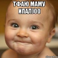 Тфаю маму ипал)00 