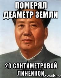 Померял деаметр земли 20 сантиметровой линейкой