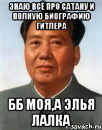 Знаю всё про сатану и полную биографию Гитлера ББ моя,а Элья лалка