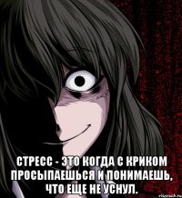  Стресс - это когда с криком просыпаешься и понимаешь, что еще не уснул.