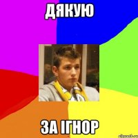 дякую за ігнор