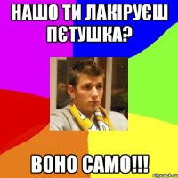 НАШО ТИ ЛАКІРУЄШ ПЄТУШКА? ВОНО САМО!!!
