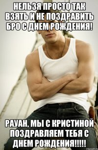 Нельзя просто так взять и не поздравить БРО с днем рождения! Рауан, мы с Кристиной поздравляем тебя с днем рождения!!!!!