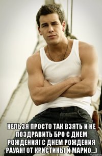  Нельзя просто так взять и не поздравить БРО с днем рождения! С днем рождения Рауан! От Кристины и Марио...)