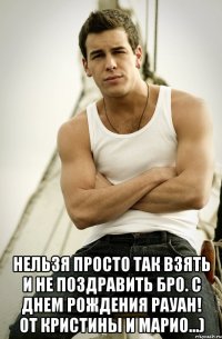  Нельзя просто так взять и не поздравить БРО. С днем рождения Рауан! От Кристины и Марио...)