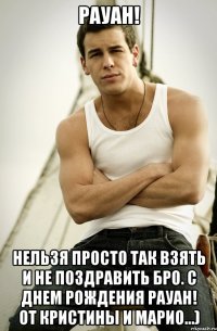 РАУАН! Нельзя просто так взять и не поздравить БРО. С днем рождения Рауан! От Кристины и Марио...)