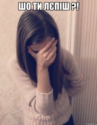 шо ти лєпіш ?! 