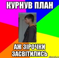 КУРНУВ ПЛАН Аж зірочки засвітились