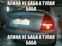 Алина не баба а тупая баба Алина не баба а тупая баба