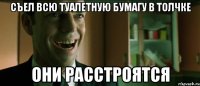 съел всю туалетную бумагу в толчке они расстроятся