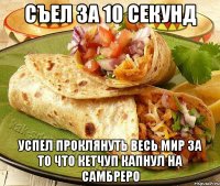 Съел за 10 секунд Успел проклянуть весь мир за то что кетчуп капнул на самбреро