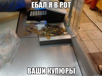 Ебал я в рот ваши купюры