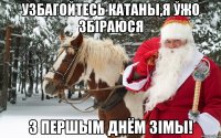 УЗБАГОЙТЕСЬ КАТАНЫ,Я ЎЖО ЗБІРАЮСЯ З ПЕРШЫМ ДНЁМ ЗІМЫ!