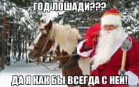 ГОД ЛОШАДИ??? ДА Я КАК БЫ ВСЕГДА С НЕЙ!