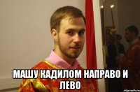  машу кадилом направо и лево
