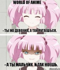 World of anime - Ты же девочка, а так ругаешься. - А ты мальчик. И так ноешь.