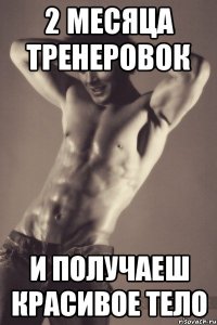 2 месяца тренеровок И получаеш красивое тело