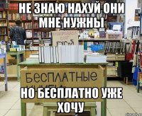 Не знаю нахуй они мне нужны но бесплатно уже хочу