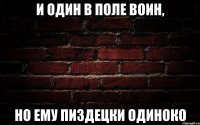И один в поле воин, но ему пиздецки одиноко