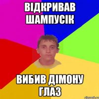 відкривав шампусік ВИБИВ ДІМОНУ ГЛАЗ