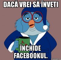 dacă vrei să înveti închide facebookul.