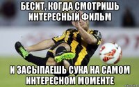Бесит, когда смотришь интересный фильм и засыпаешь сука на самом интересном моменте