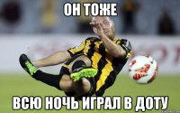 он тоже всю ночь играл в доту